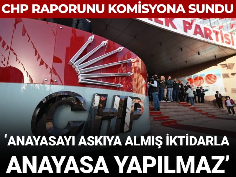 CHP raporunu süreç komisyonuna sundu: Anayasayı askıya almış iktidarla Anayasa yapılmaz