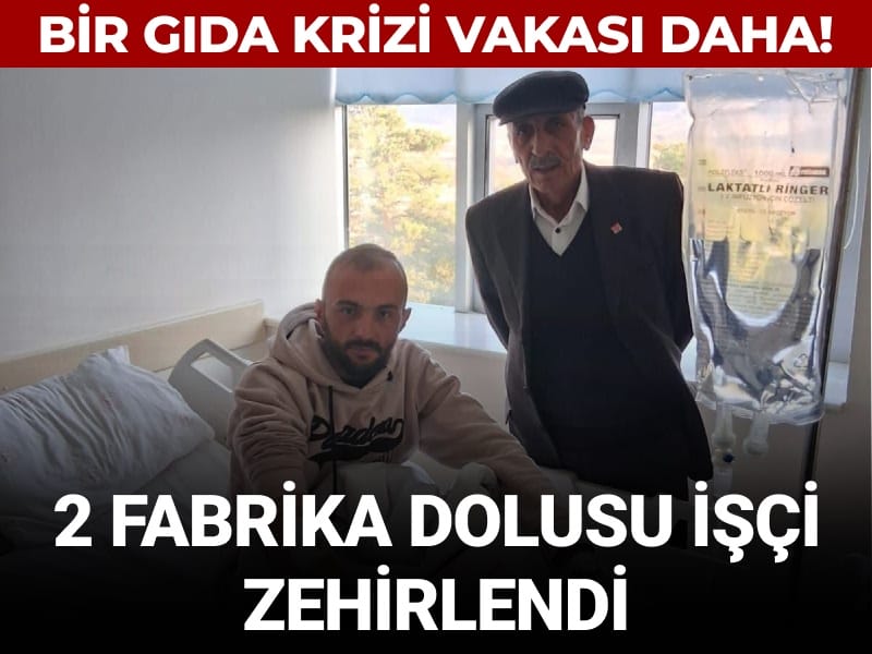 Bir gıda krizi vakası daha! 2 fabrika dolusu işçi zehirlendi