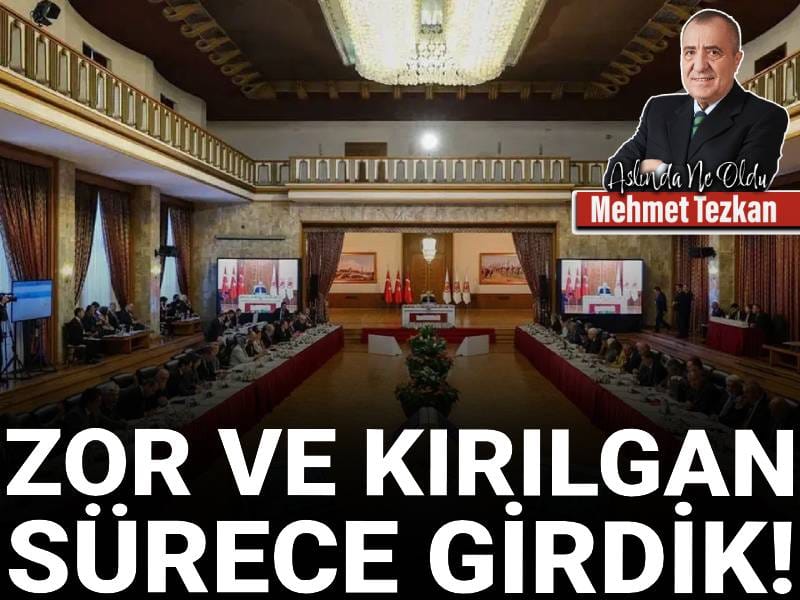 Zor ve kırılgan sürece girdik!