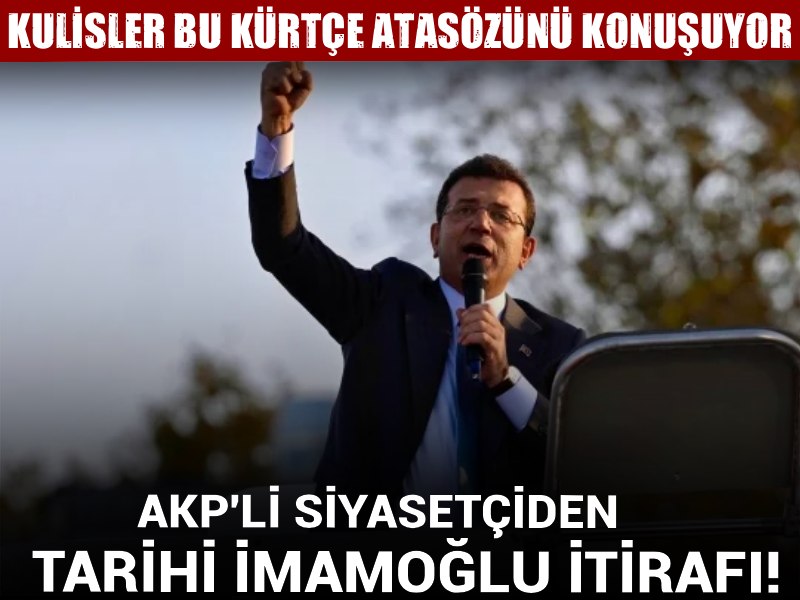 AKP'li siyasetçiden tarihi İmamoğlu itirafı! Kulisler bu Kürtçe atasözünü konuşuyor