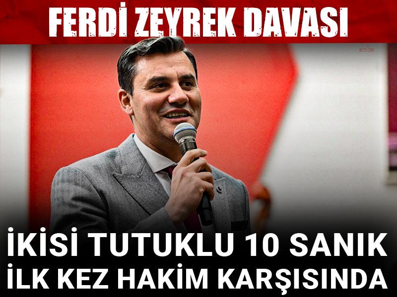 Ferdi Zeyrek davası: İkisi tutuklu 10 sanık ilk kez hakim karşısında