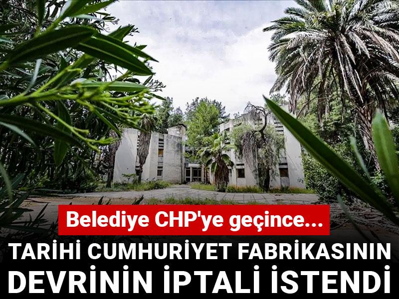 Belediye CHP'ye geçince... Tarihi cumhuriyet fabrikasının devrinin iptali istendi
