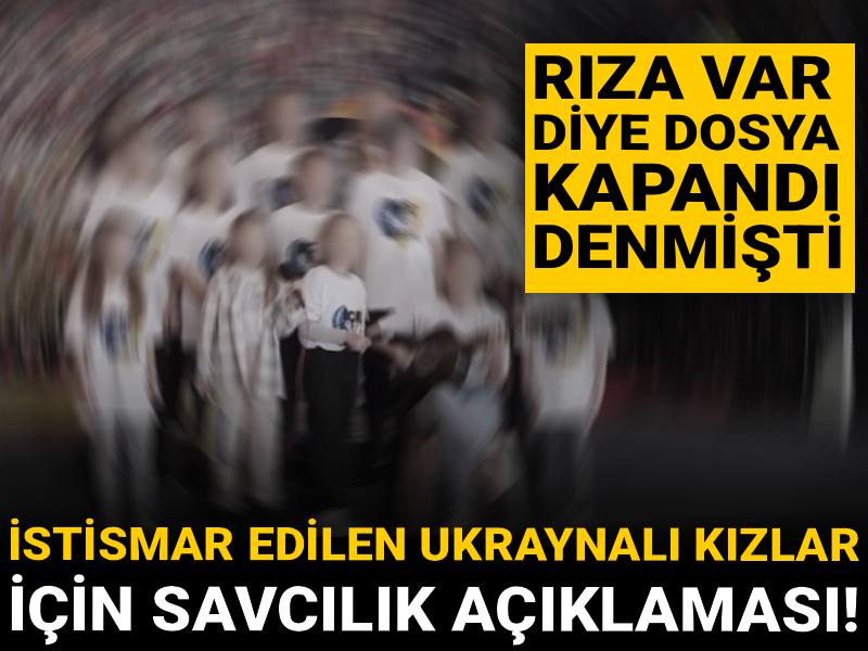İstismar edilen Ukraynalı kızlar için savcılık açıklaması! 'Rıza var' diye dosya kapandı denmişti
