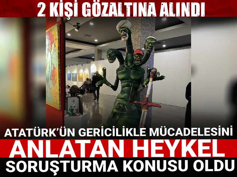 Atatürk’ün gericilikle mücadelesini anlatan heykel soruşturma konusu oldu: 2 kişi gözaltına alındı