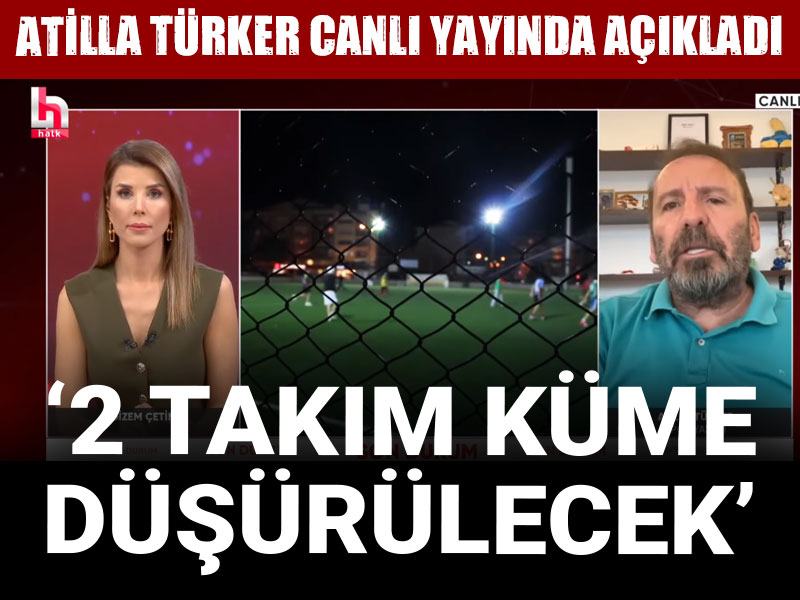 Atilla Türker küme düşürülecek takımları açıkladı