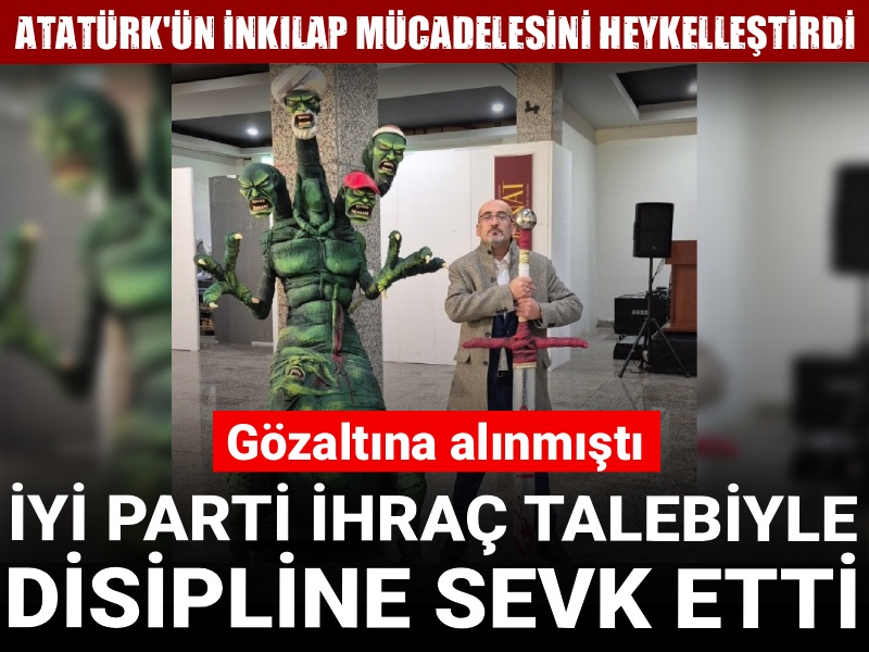 Atatürk'ün inkılap mücadelesini heykelleştirmişti: İYİ Parti ihraç talebiyle disipline sevk etti
