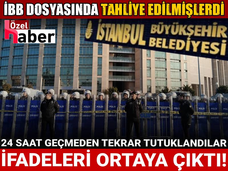 İBB dosyasında tahliye edilmişlerdi: 24 saat geçmeden yeniden tutuklandılar: İfadeleri ortaya çıktı