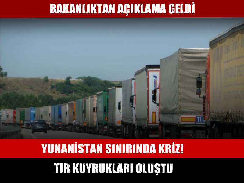 Yunanistan sınırında kriz: Tır kuyrukları oluştu! Bakanlıktan açıklama geldi