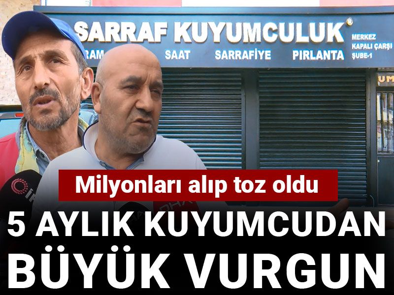 5 aylık kuyumcudan büyük vurgun: Milyonları alıp toz oldu