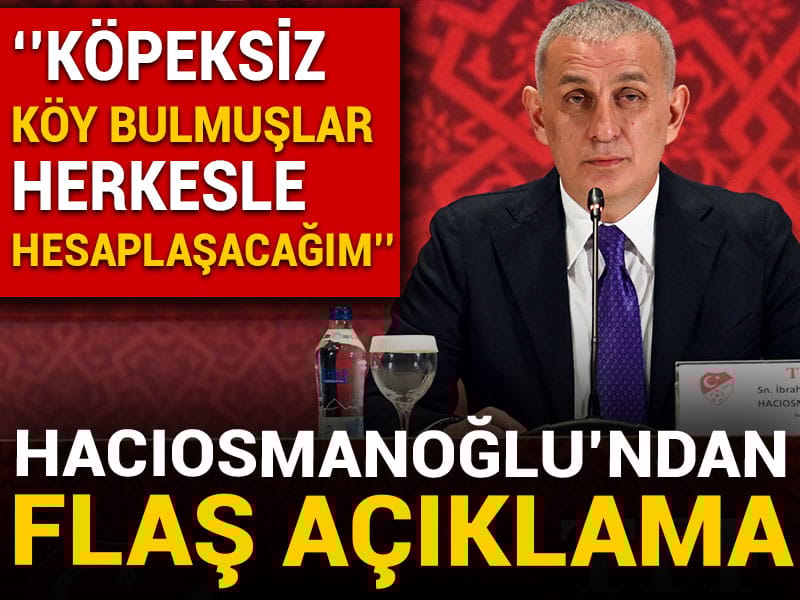 Hacıosmanoğlu: Köpeksiz köy bulmuşlar, herkesle hesaplaşacağım
