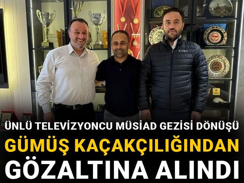 Ünlü televizyoncu MÜSİAD gezisi dönüşü gümüş kaçakçılığından gözaltına alındı