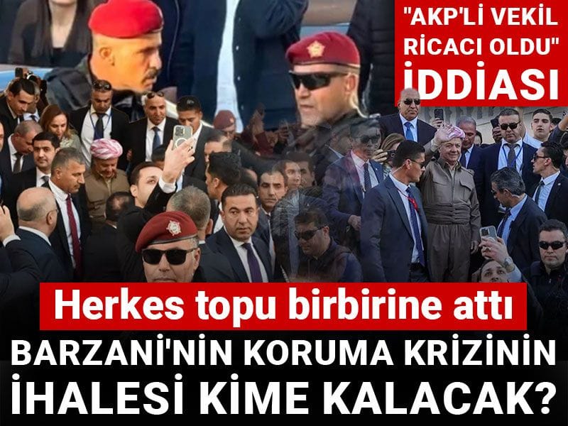 Barzani'nin koruma krizinin ihalesi kime kalacak? "AKP'li vekil ricacı oldu" iddiasında herkes topu birbirine attı