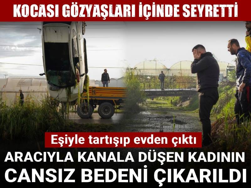 Eşiyle tartışıp evden çıktı: Aracıyla kanala düşen kadının cansız bedeni çıkarıldı