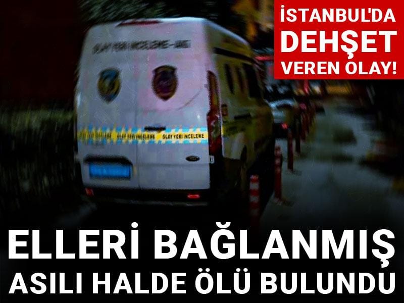 İstanbul'da dehşet veren olay! Elleri bağlanmış asılı halde ölü bulundu