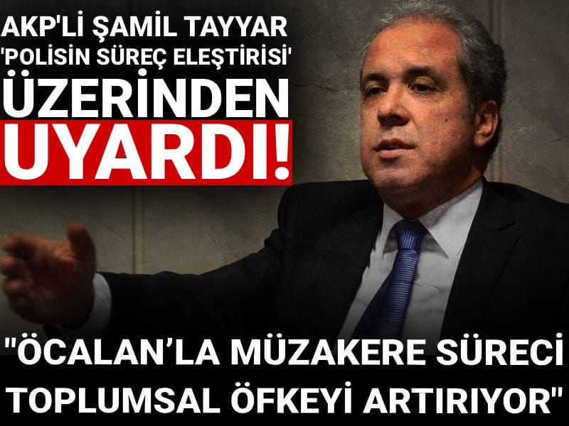 AKP'li Şamil Tayyar 'polisin süreç eleştirisi' üzerinden uyardı: Öcalan'la müzakere toplumsal öfkeyi artırıyor
