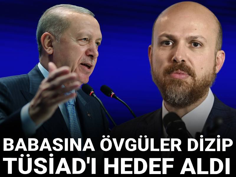 Bilal Erdoğan babasına övgüler dizip TÜSİAD'ı hedef aldı: Tayyip Erdoğan'ın kıymetini...
