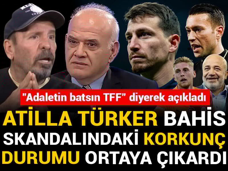 Atilla Türker bahis skandalındaki korkunç durumu ortaya çıkardı: "Adaletin batsın TFF" diyerek açıkladı