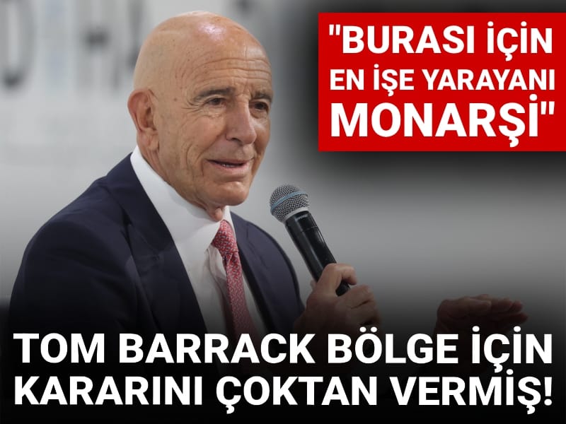 Tom Barrack bölge için kararını çoktan vermiş! Burası için en iyisi monarşi