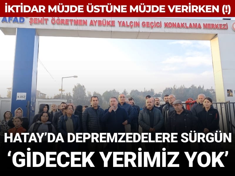 İktidar müjde üstüne müjde verirken (!) Hatay'da depremzedelere sürgün girişimi: Gidecek yerimiz yok