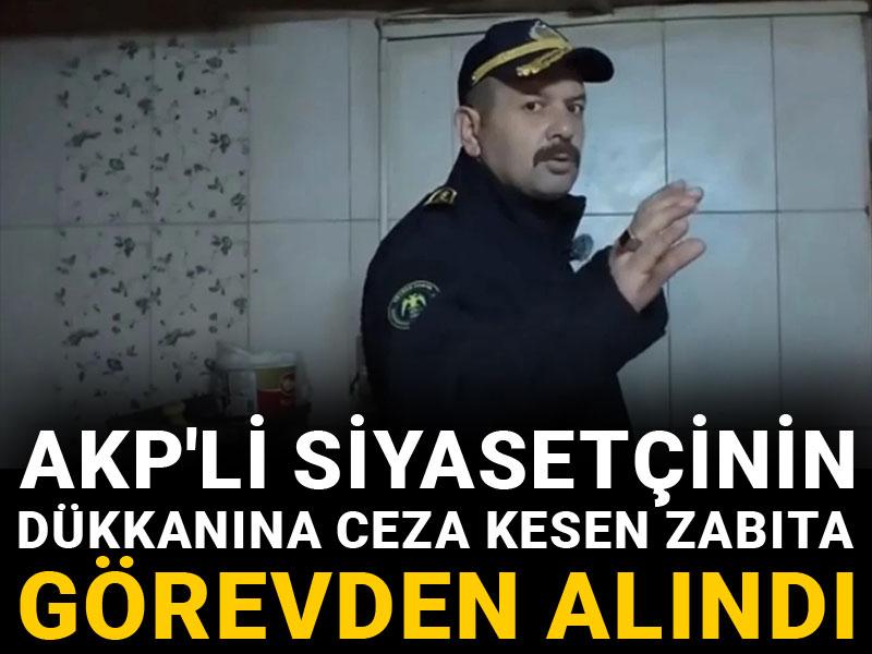 AKP'li siyasetçinin dükkanına ceza kesen zabıta görevden alındı