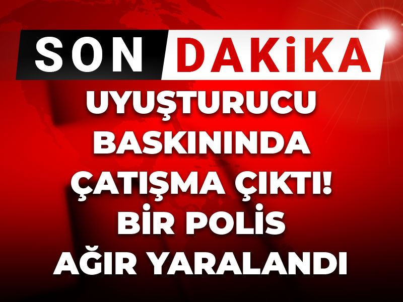 Son dakika | Uyuşturucu baskınında çatışma çıktı: Bir polis ağır yaralı