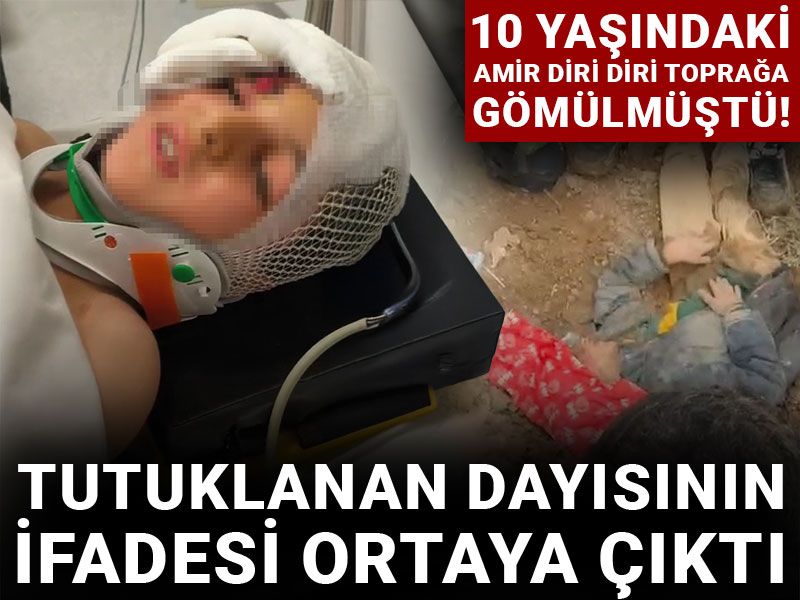 10 yaşındaki Amir diri diri toprağa gömülmüştü! Tutuklanan dayısının ifadesi ortaya çıktı
