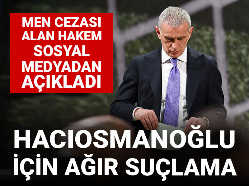 Men cezası alan hakemden Hacıosmanoğlu hakkında ağır suçlama