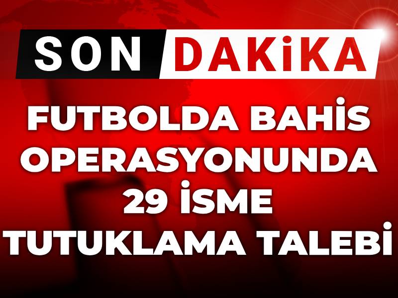 Son Dakika | Futbolda bahis operasyonunda 29 isme tutuklama talebi