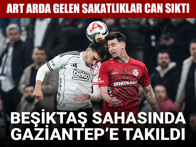 Beşiktaş sahasında Gaziantep'e takıldı: Art arda gelen sakatlıklar can sıktı