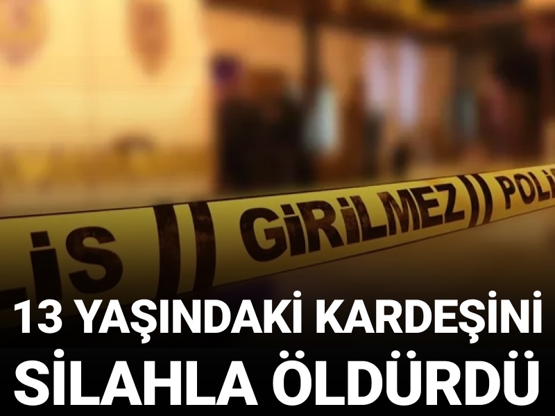 13 yaşındaki kardeşini silahla öldürdü