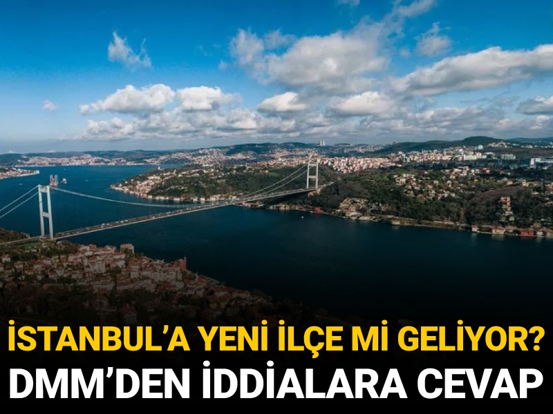 İstanbul'a yeni ilçe mi geliyor? DMM'den iddialara cevap