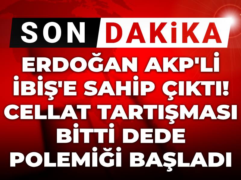 Son dakika | Erdoğan AKP'li İbiş'e sahip çıktı! Cellat tartışması bitti dede polemiği başladı