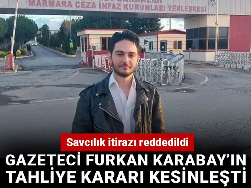 Gazeteci Furkan Karabay’ın tahliye kararı kesinleşti: Savcılık itirazı reddedildi