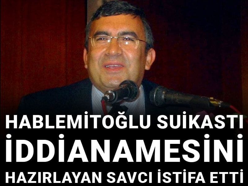 Hablemitoğlu suikastı iddianamesini hazırlayan savcı istifa etti