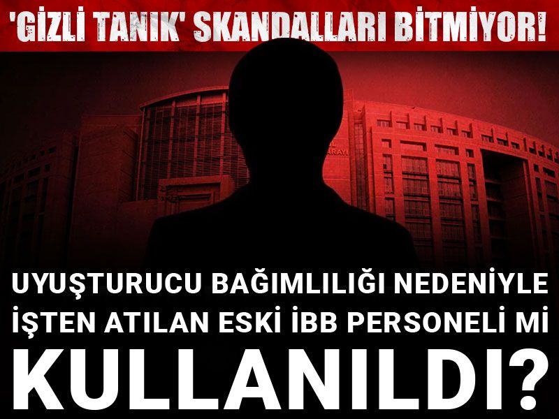 'Gizli tanık' skandalları bitmiyor! Uyuşturucu bağımlılığı nedeniyle işten atılan eski İBB personeli mi kullanıldı?