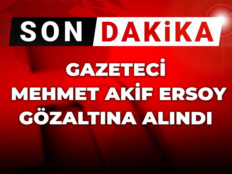 Son Dakika | Gazeteci Mehmet Akif Ersoy gözaltına alındı