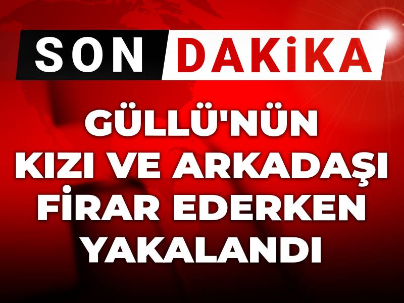 Son Dakika | Güllü'nün kızı ile arkadaşı yurt dışına firar ederken yakalandı