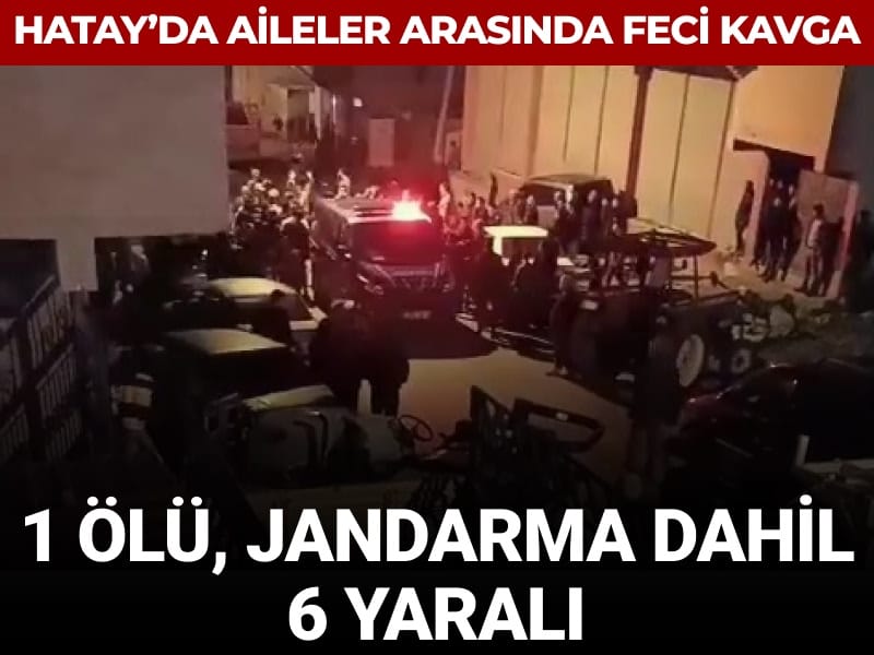 Hatay’da aileler arasında feci kavga: 1 ölü, jandarma dahil 6 yaralı