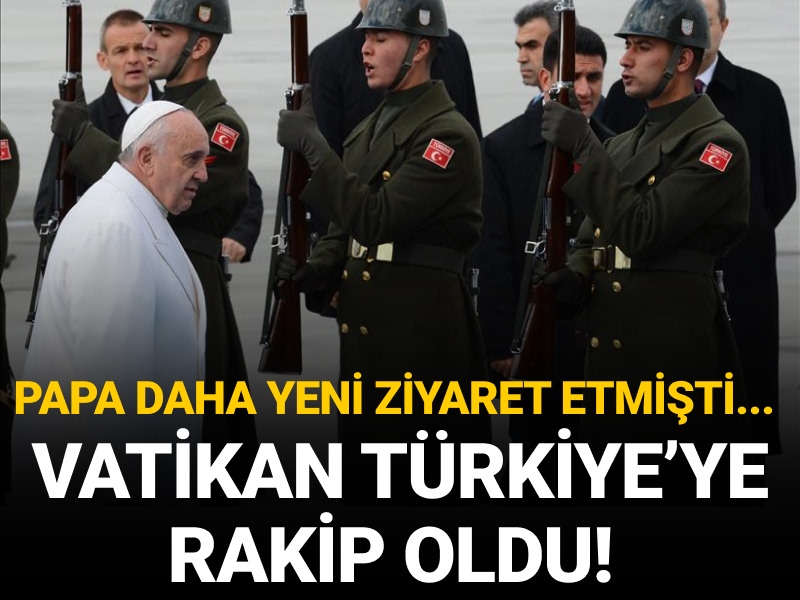 Papa daha yeni ziyaret etmişti... Vatikan Türkiye’ye rakip oldu!