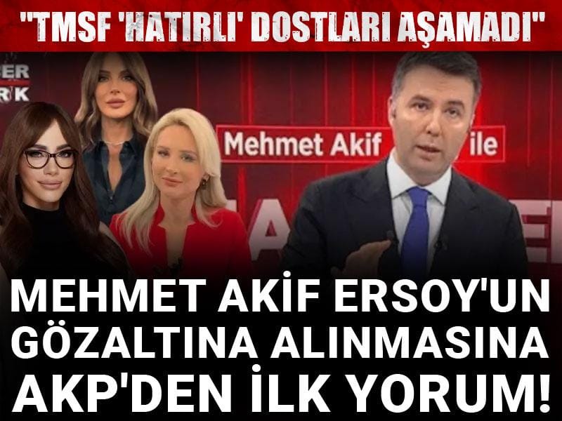 Mehmet Akif Ersoy'un gözaltına alınmasına AKP'den ilk yorum! "TMSF 'hatırlı' dostları aşamadı"
