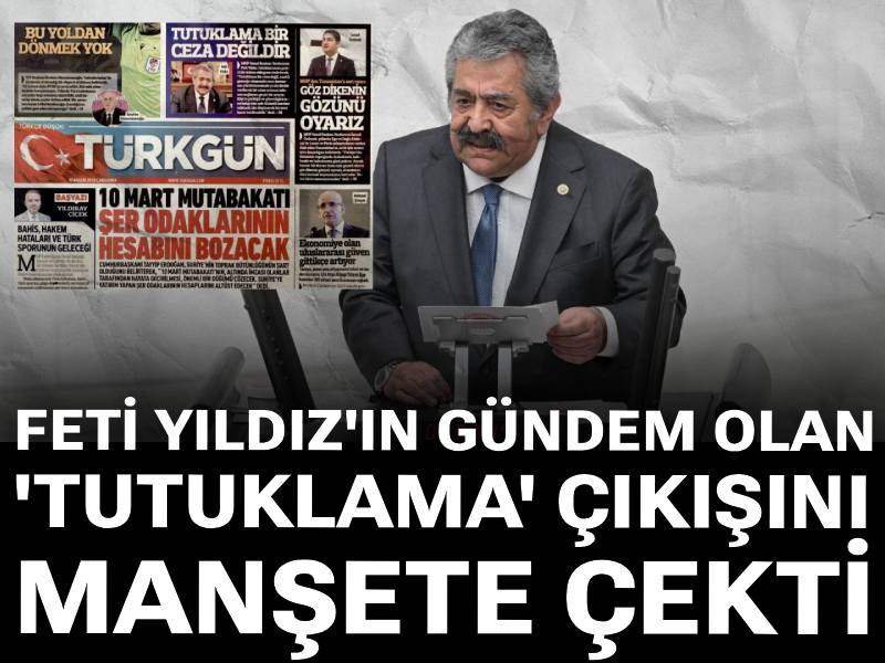 MHP'li Türkgün gazetesi Feti Yıldız'ın gündem olan 'tutuklama' çıkışını manşete çekti