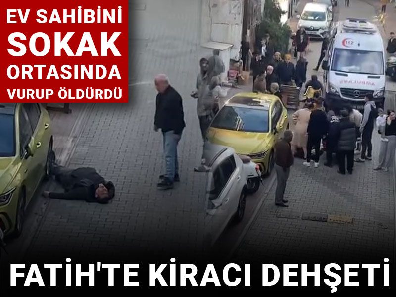 Fatih'te kiracı dehşeti: Ev sahibini sokak ortasında vurup öldürdü