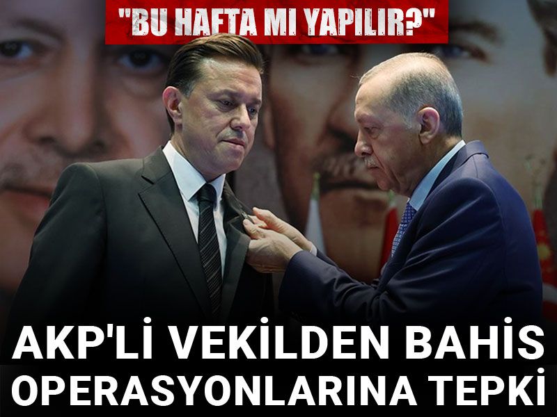 AKP'li vekilden bahis operasyonlarına tepki: Bu hafta mı yapılır?