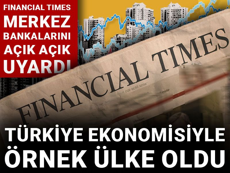 Türkiye, ekonomisiyle örnek ülke oldu: Financial Times'tan merkez bankalarını açık açık uyardı