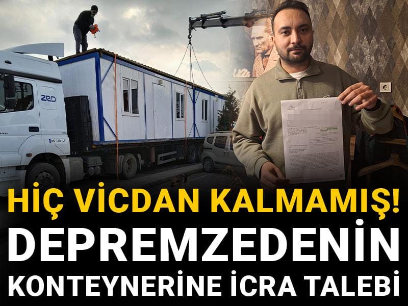 Hiç vicdan kalmamış! Depremzedenin konteynerine icra talebi