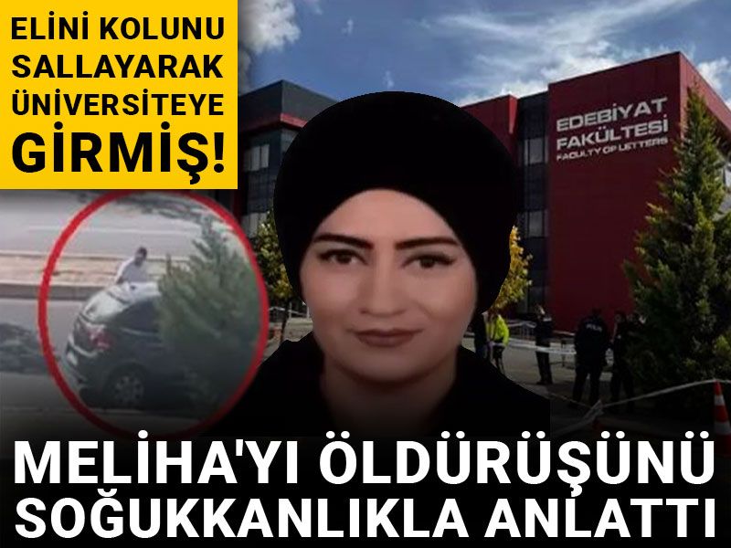Elini kolunu sallayarak üniversiteye girmiş! Meliha'yı öldürüşünü soğukkanlıkla anlattı