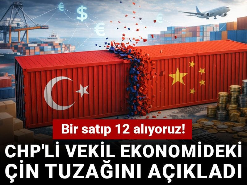 Bir satıp 12 alıyoruz! CHP'li vekil ekonomideki Çin tuzağını açıkladı
