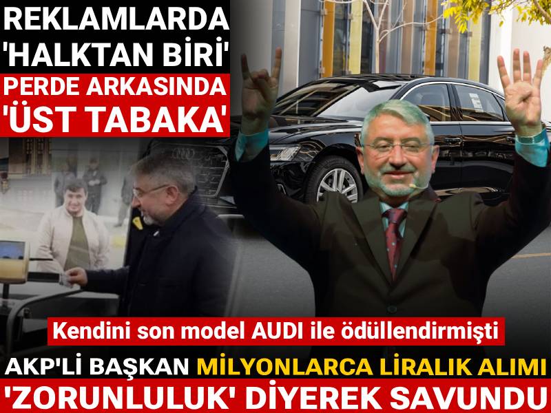 AKP'li başkan milyonlarca liralık AUDI'yi 'zorunluluk' diyerek savundu: Reklamlarda 'halktan biri'...
