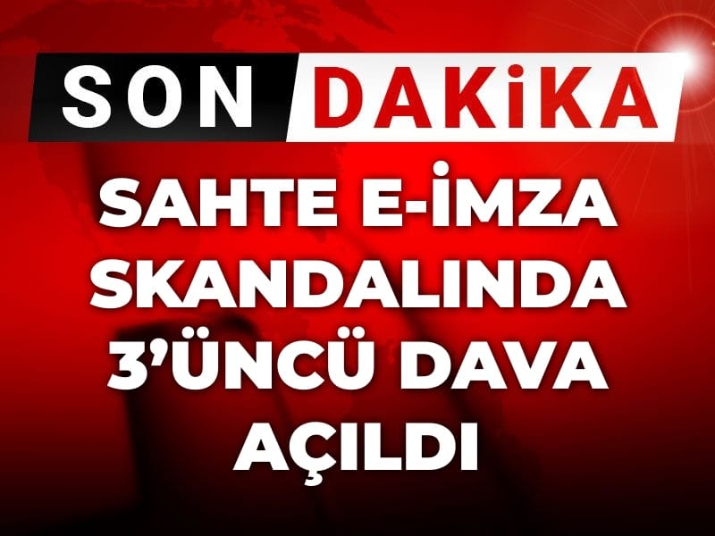 Son Dakika | Sahte e-imza skandalında 3’üncü dava açıldı!
