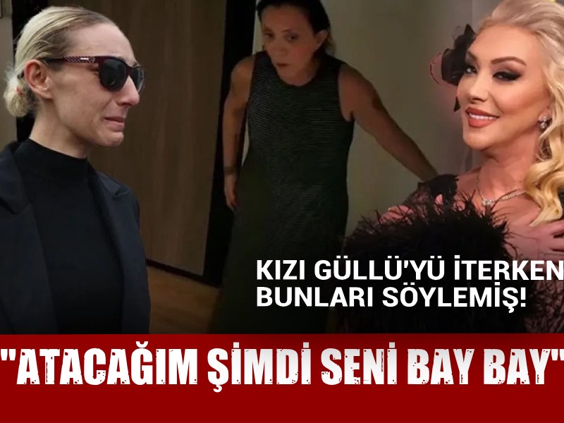 Kızı Güllü'yü iterken bunları söylemiş! "Atacağım şimdi seni bay bay"